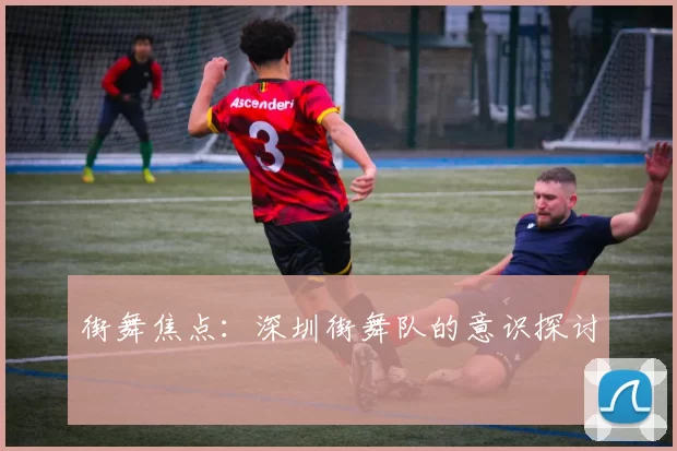 街舞焦点：深圳街舞队的意识探讨