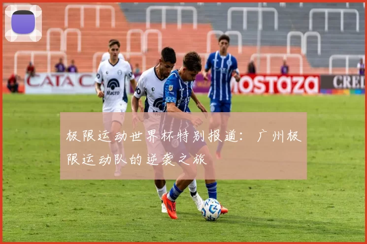 极限运动世界杯特别报道：广州极限运动队的逆袭之旅