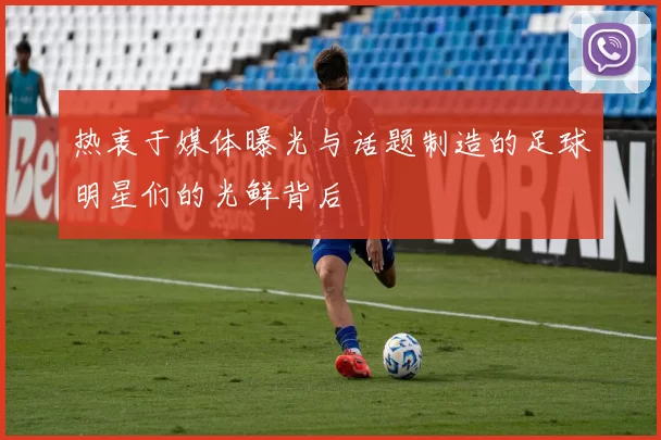 热衷于媒体曝光与话题制造的足球明星们的光鲜背后