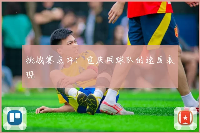 挑战赛点评：重庆网球队的速度表现