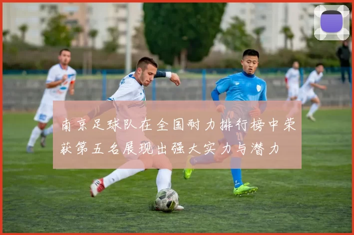 南京足球队在全国耐力排行榜中荣获第五名展现出强大实力与潜力