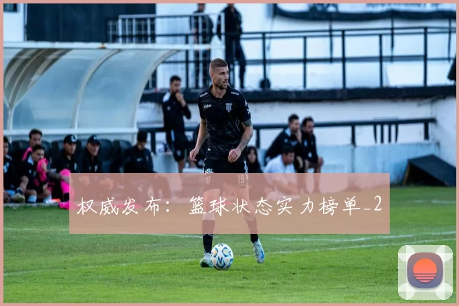 权威发布：篮球状态实力榜单_2